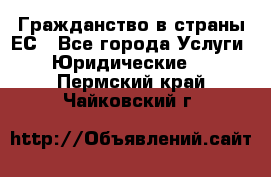 Гражданство в страны ЕС - Все города Услуги » Юридические   . Пермский край,Чайковский г.